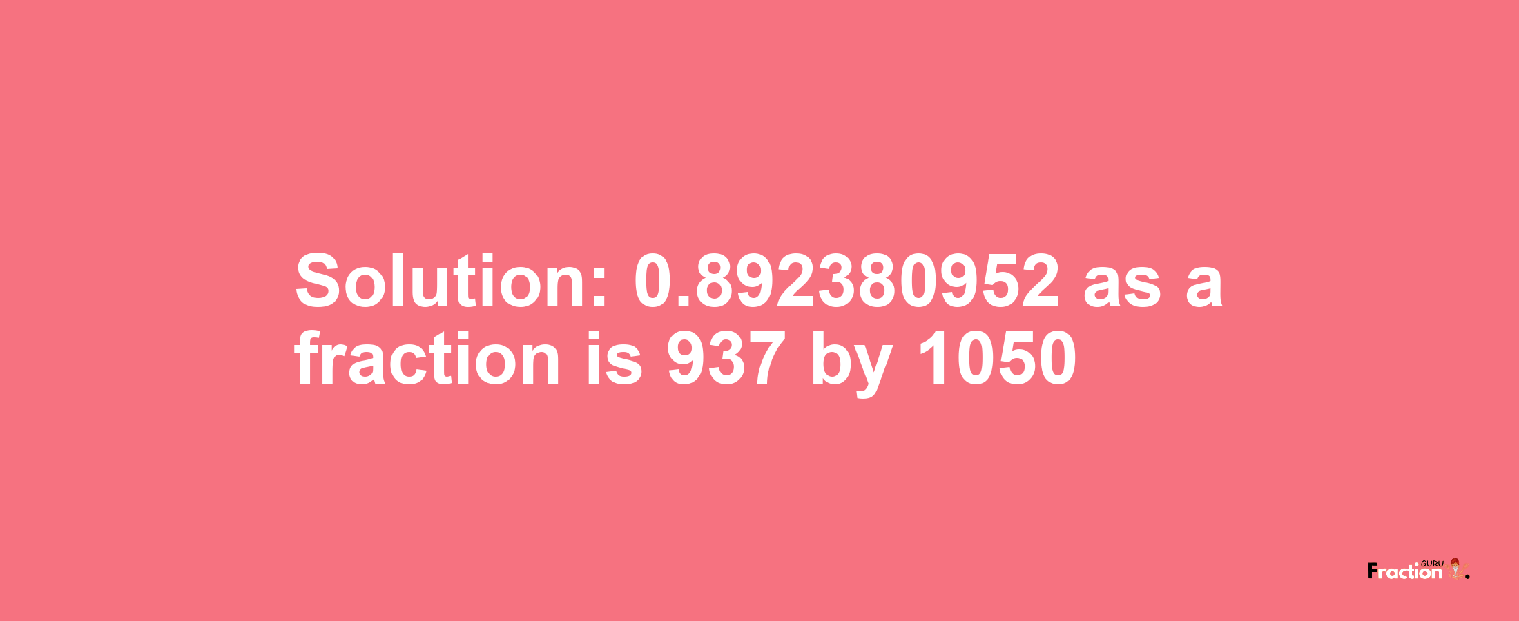 Solution:0.892380952 as a fraction is 937/1050